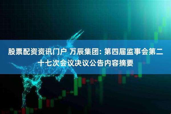 股票配资资讯门户 万辰集团: 第四届监事会第二十七次会议决议公告内容摘要