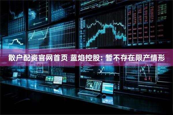 散户配资官网首页 蓝焰控股: 暂不存在限产情形