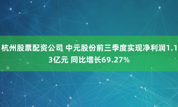 杭州股票配资公司 中元股份前三季度实现净利润1.13亿元 同比增长69.27%