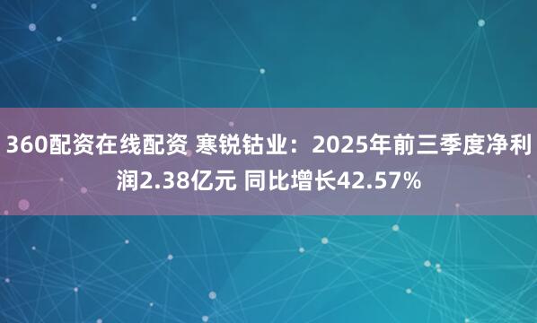 360配资在线配资 寒锐钴业:2025年前三季度净利润2.38亿元 同比增长42.57%