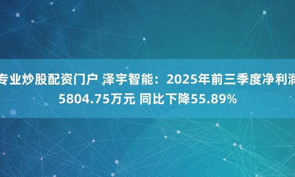 专业炒股配资门户 泽宇智能:2025年前三季度净利润5804.75万元 同比下降55.89%