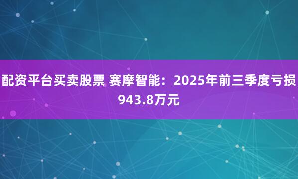 配资平台买卖股票 赛摩智能:2025年前三季度亏损943.8万元