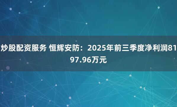 炒股配资服务 恒辉安防:2025年前三季度净利润8197.96万元