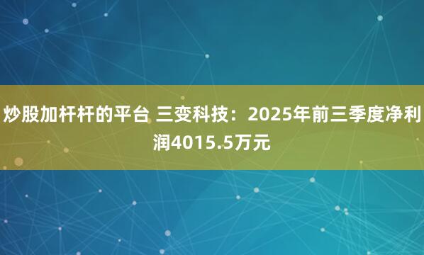 炒股加杆杆的平台 三变科技:2025年前三季度净利润4015.5万元