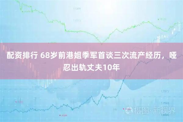 配资排行 68岁前港姐季军首谈三次流产经历，哑忍出轨丈夫10年